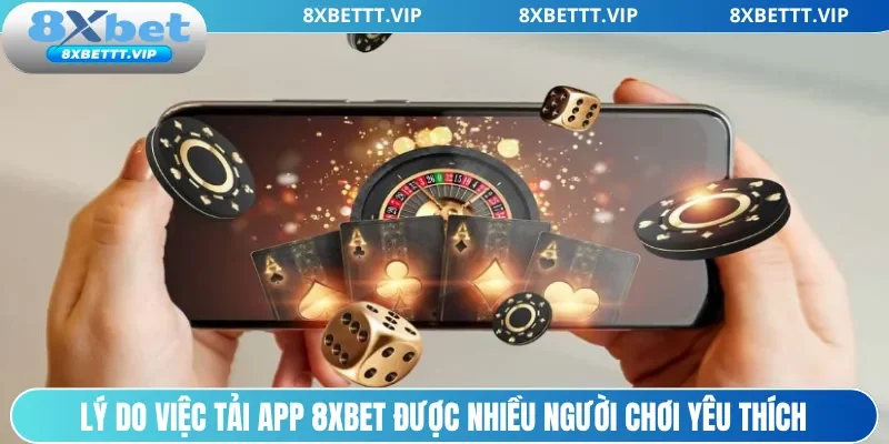 Lý do việc tải app 8xbet được nhiều người chơi yêu thích